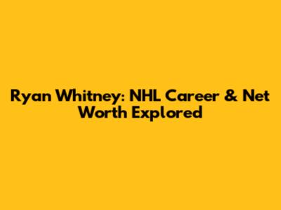 Ryan Whitney: NHL Career & Net Worth Explored