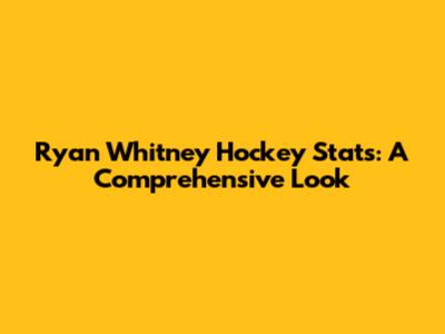 Ryan Whitney Hockey Stats: A Comprehensive Look