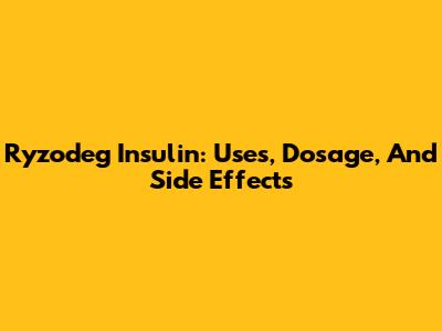 Ryzodeg Insulin: Uses, Dosage, And Side Effects