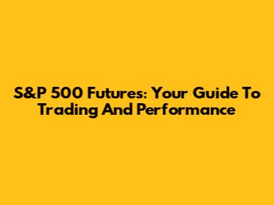 S&P 500 Futures: Your Guide To Trading And Performance