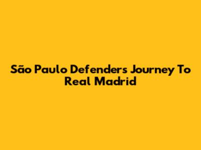 São Paulo Defender's Journey To Real Madrid