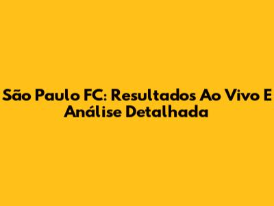 São Paulo FC: Resultados Ao Vivo E Análise Detalhada