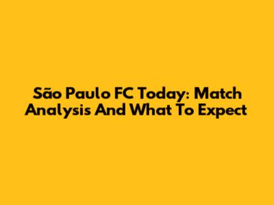 São Paulo FC Today: Match Analysis And What To Expect
