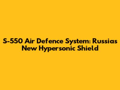 S-550 Air Defence System: Russia's New Hypersonic Shield