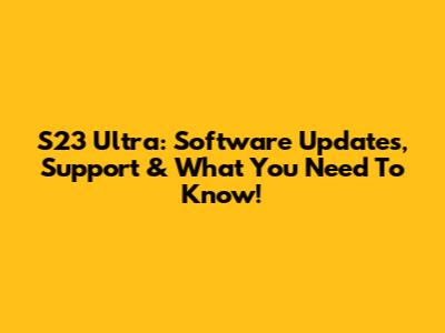 S23 Ultra: Software Updates, Support & What You Need To Know!