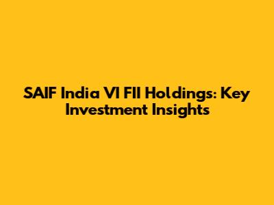 SAIF India VI FII Holdings: Key Investment Insights