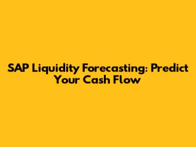 SAP Liquidity Forecasting: Predict Your Cash Flow