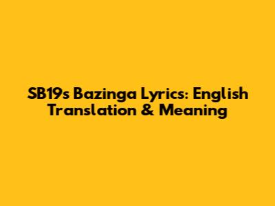 SB19's 'Bazinga' Lyrics: English Translation & Meaning