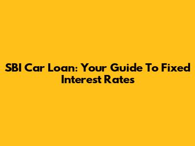 SBI Car Loan: Your Guide To Fixed Interest Rates