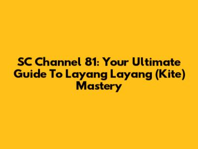 SC Channel 81: Your Ultimate Guide To Layang Layang (Kite) Mastery