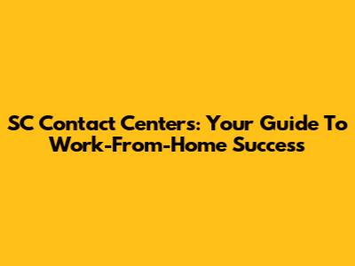 SC Contact Centers: Your Guide To Work-From-Home Success