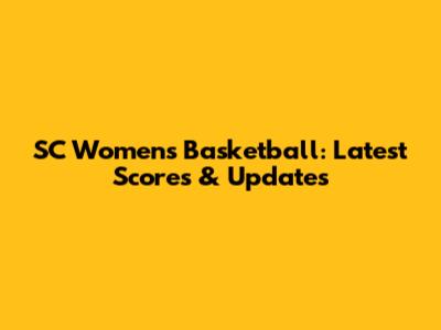 SC Women's Basketball: Latest Scores & Updates