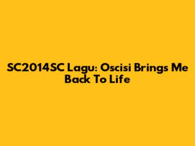 SC2014SC Lagu: Oscisi Brings Me Back To Life