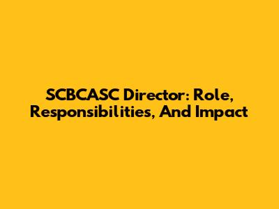 SCBCASC Director: Role, Responsibilities, And Impact