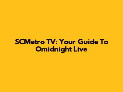 SCMetro TV: Your Guide To Omidnight Live