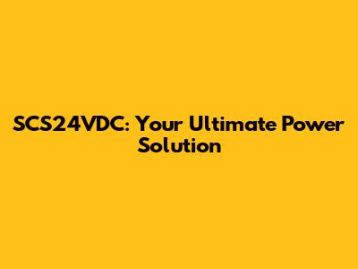 SCS24VDC: Your Ultimate Power Solution