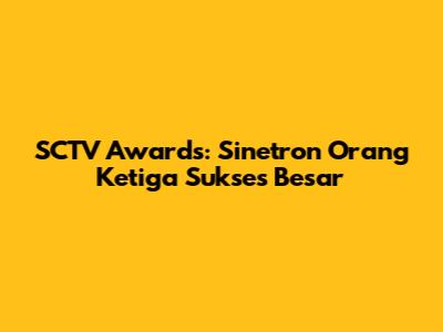 SCTV Awards: Sinetron Orang Ketiga Sukses Besar