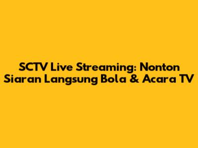 SCTV Live Streaming: Nonton Siaran Langsung Bola & Acara TV