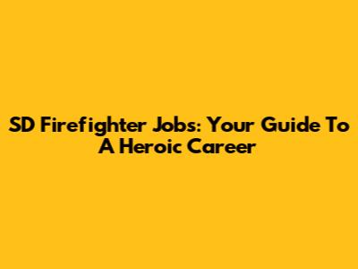 SD Firefighter Jobs: Your Guide To A Heroic Career