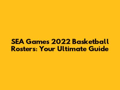 SEA Games 2022 Basketball Rosters: Your Ultimate Guide