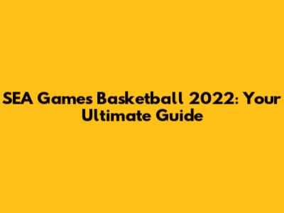 SEA Games Basketball 2022: Your Ultimate Guide