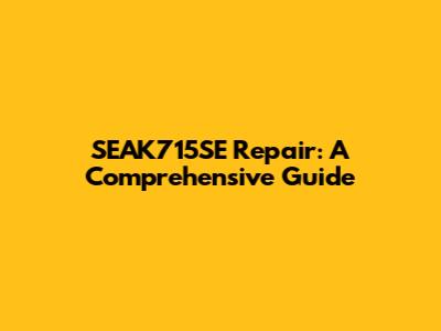 SEAK715SE Repair: A Comprehensive Guide