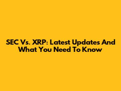 SEC Vs. XRP: Latest Updates And What You Need To Know
