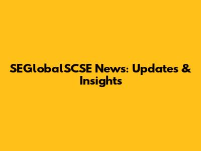 SEGlobalSCSE News: Updates & Insights