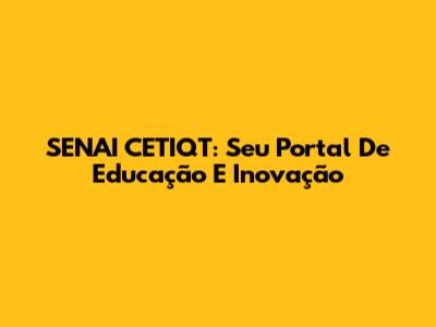 SENAI CETIQT: Seu Portal De Educação E Inovação
