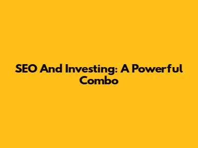 SEO And Investing: A Powerful Combo