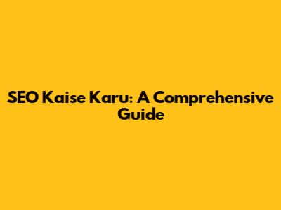 SEO Kaise Karu: A Comprehensive Guide