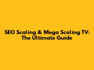 SEO Scaling & Mega Scaling TV: The Ultimate Guide