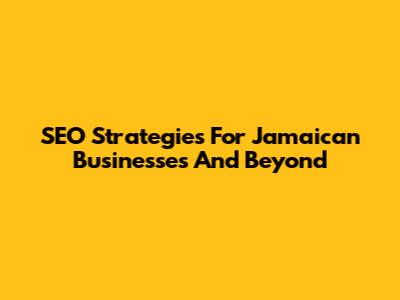 SEO Strategies For Jamaican Businesses And Beyond