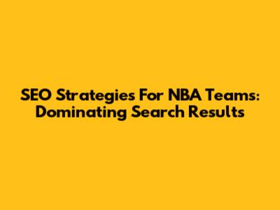 SEO Strategies For NBA Teams: Dominating Search Results
