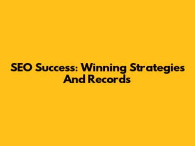 SEO Success: Winning Strategies And Records