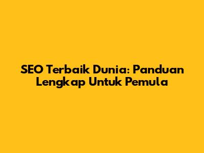 SEO Terbaik Dunia: Panduan Lengkap Untuk Pemula