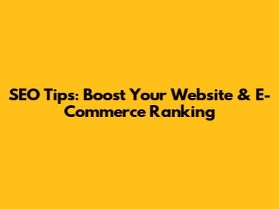 SEO Tips: Boost Your Website & E-Commerce Ranking