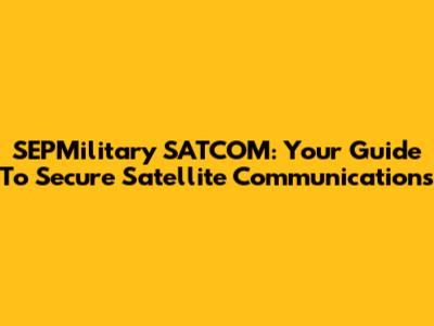 SEPMilitary SATCOM: Your Guide To Secure Satellite Communications