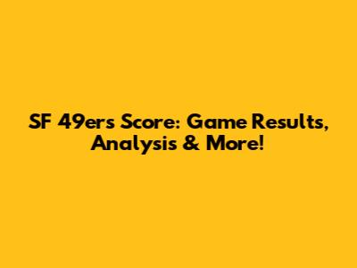 SF 49ers Score: Game Results, Analysis & More!