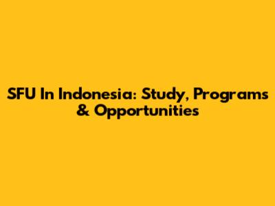 SFU In Indonesia: Study, Programs & Opportunities