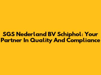 SGS Nederland BV Schiphol: Your Partner In Quality And Compliance