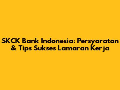 SKCK Bank Indonesia: Persyaratan & Tips Sukses Lamaran Kerja