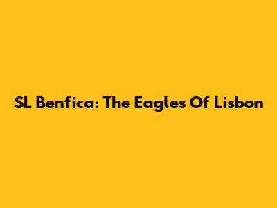 SL Benfica: The Eagles Of Lisbon