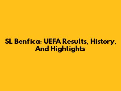SL Benfica: UEFA Results, History, And Highlights