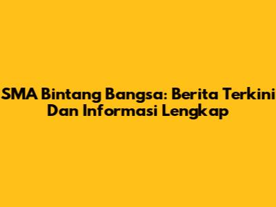 SMA Bintang Bangsa: Berita Terkini Dan Informasi Lengkap