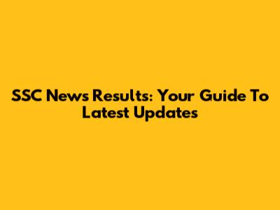 SSC News Results: Your Guide To Latest Updates