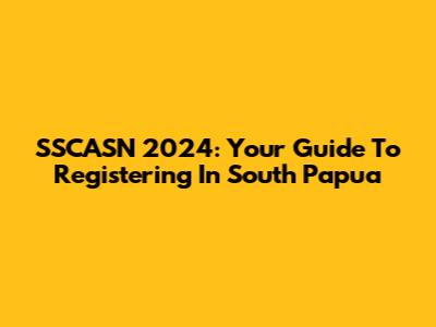SSCASN 2024: Your Guide To Registering In South Papua