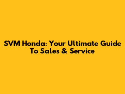 SVM Honda: Your Ultimate Guide To Sales & Service