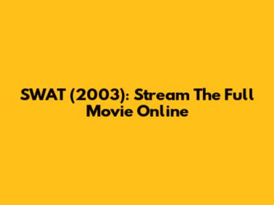 SWAT (2003): Stream The Full Movie Online