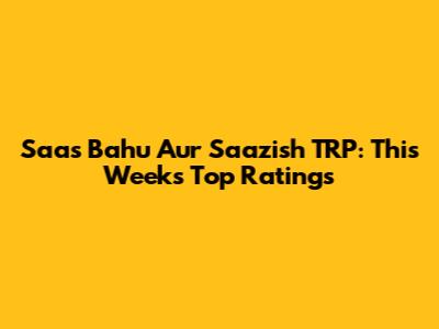 Saas Bahu Aur Saazish TRP: This Week's Top Ratings